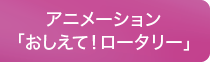 アニメーション「おしえて！ロータリー」